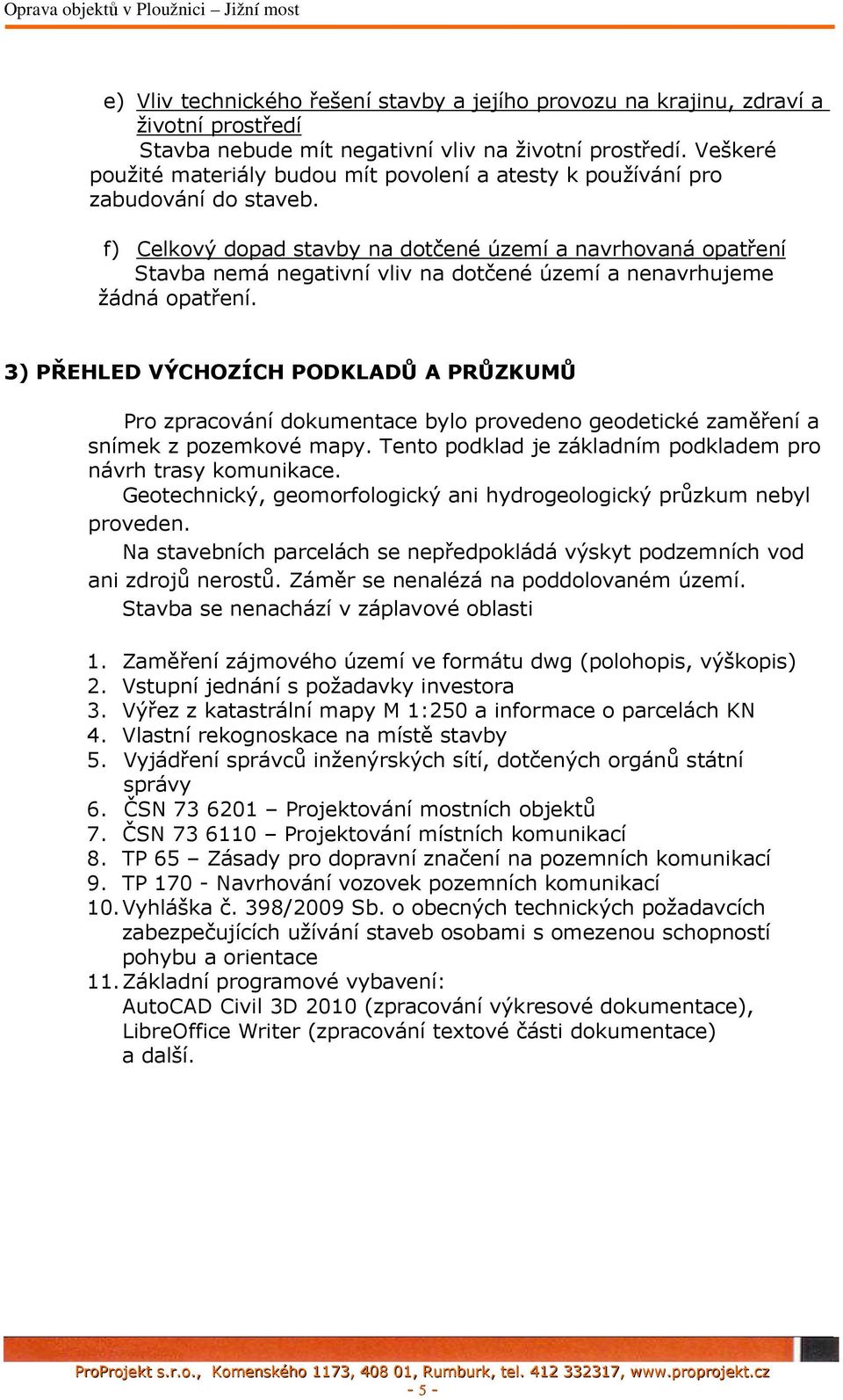 f) Celkový dopad stavby na dotčené území a navrhovaná opatření Stavba nemá negativní vliv na dotčené území a nenavrhujeme žádná opatření.