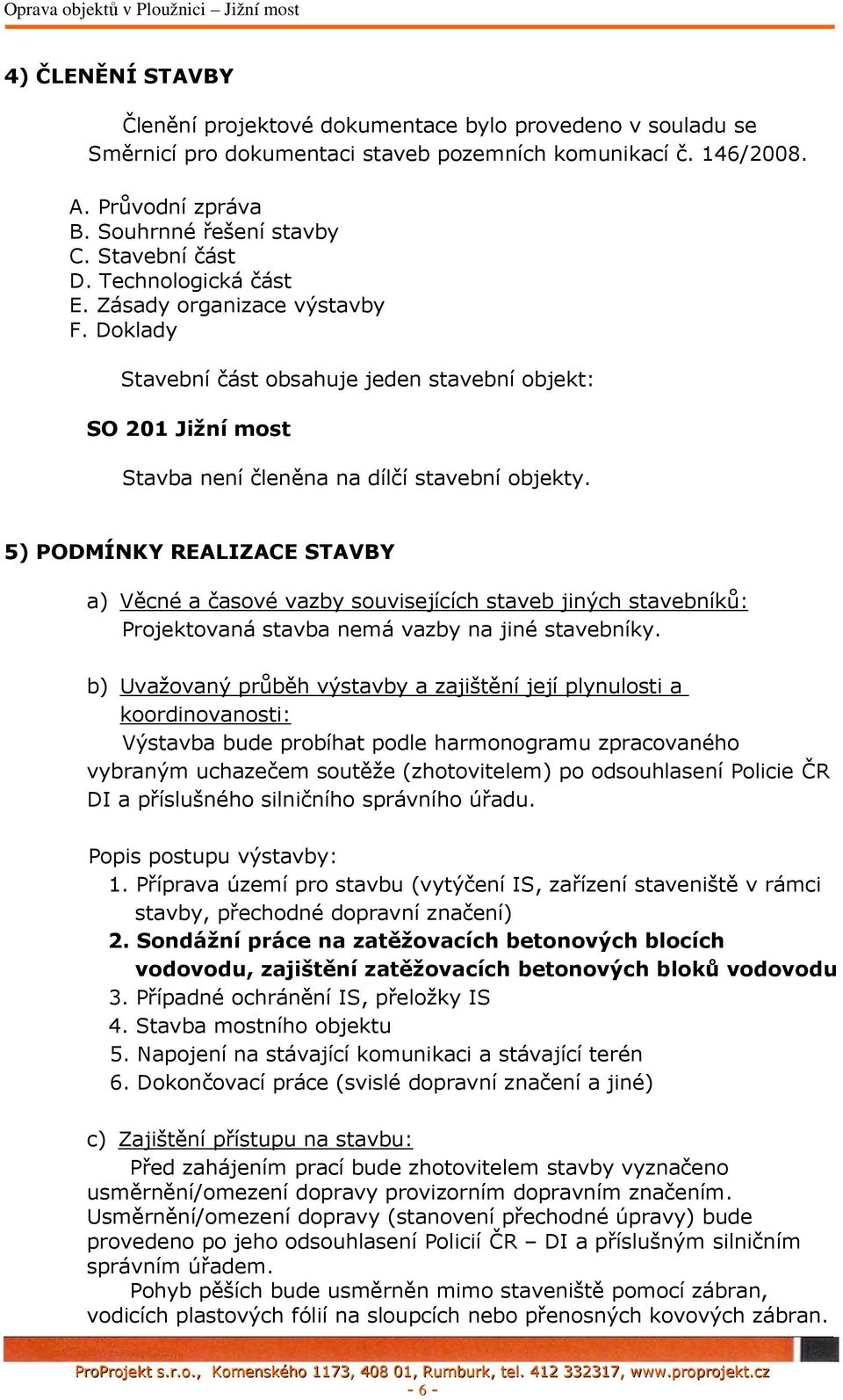 5) PODMÍNKY REALIZACE STAVBY a) Věcné a časové vazby souvisejících staveb jiných stavebníků: Projektovaná stavba nemá vazby na jiné stavebníky.