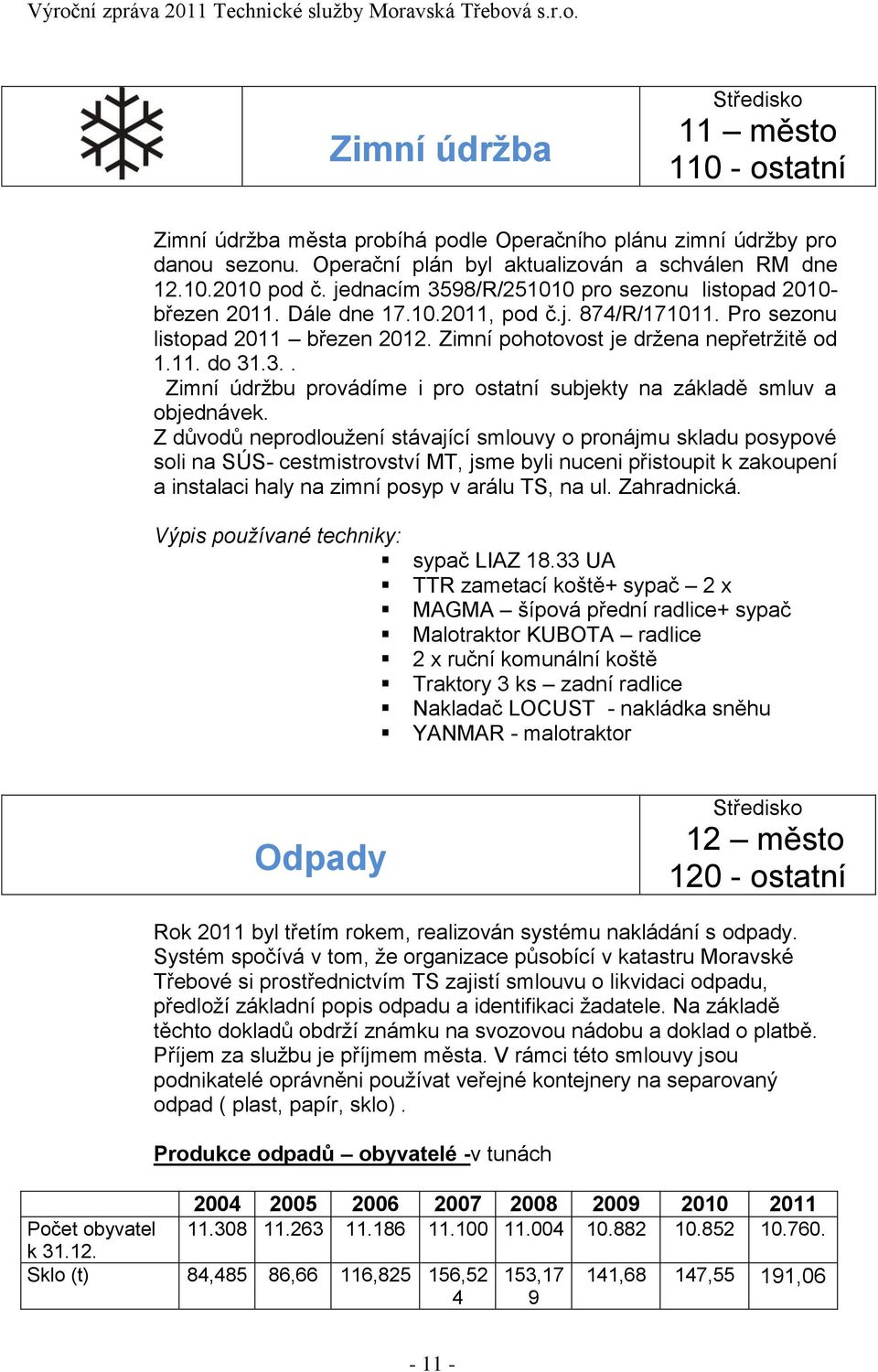 Z důvodů neprodloužení stávající smlouvy o pronájmu skladu posypové soli na SÚS- cestmistrovství MT, jsme byli nuceni přistoupit k zakoupení a instalaci haly na zimní posyp v arálu TS, na ul.