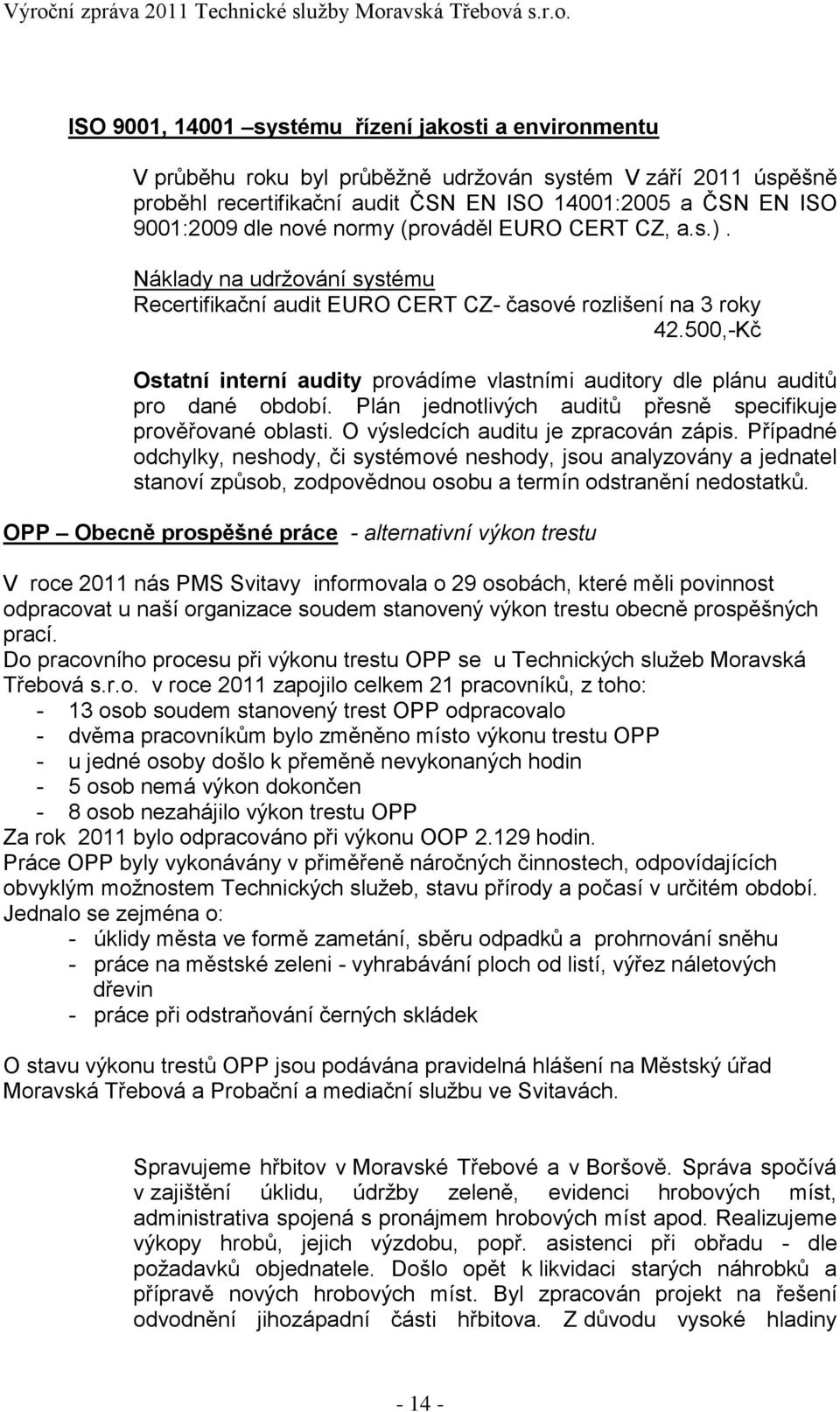 500,-Kč Ostatní interní audity provádíme vlastními auditory dle plánu auditů pro dané období. Plán jednotlivých auditů přesně specifikuje prověřované oblasti. O výsledcích auditu je zpracován zápis.