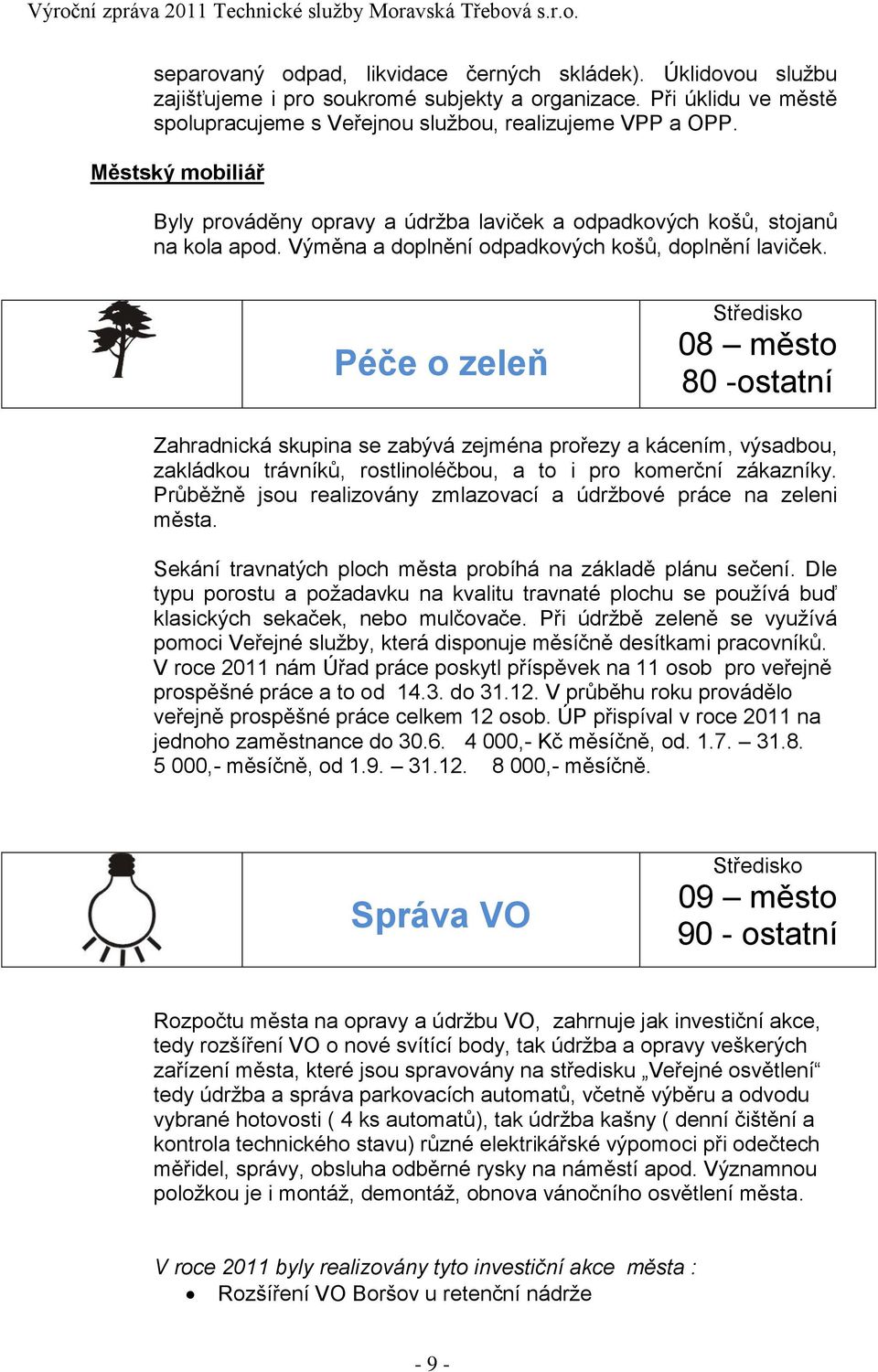 Péče o zeleň 08 město 80 -ostatní Zahradnická skupina se zabývá zejména prořezy a kácením, výsadbou, zakládkou trávníků, rostlinoléčbou, a to i pro komerční zákazníky.