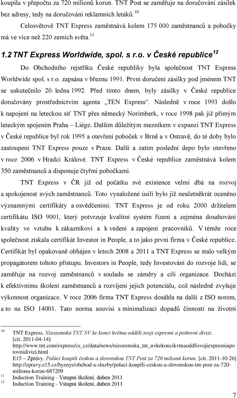 s r.o. zapsána v březnu 1991. První doručení zásilky pod jménem TNT se uskutečnilo 20. ledna 1992. Před tímto dnem, byly zásilky v České republice doručovány prostřednictvím agenta TEN Express.