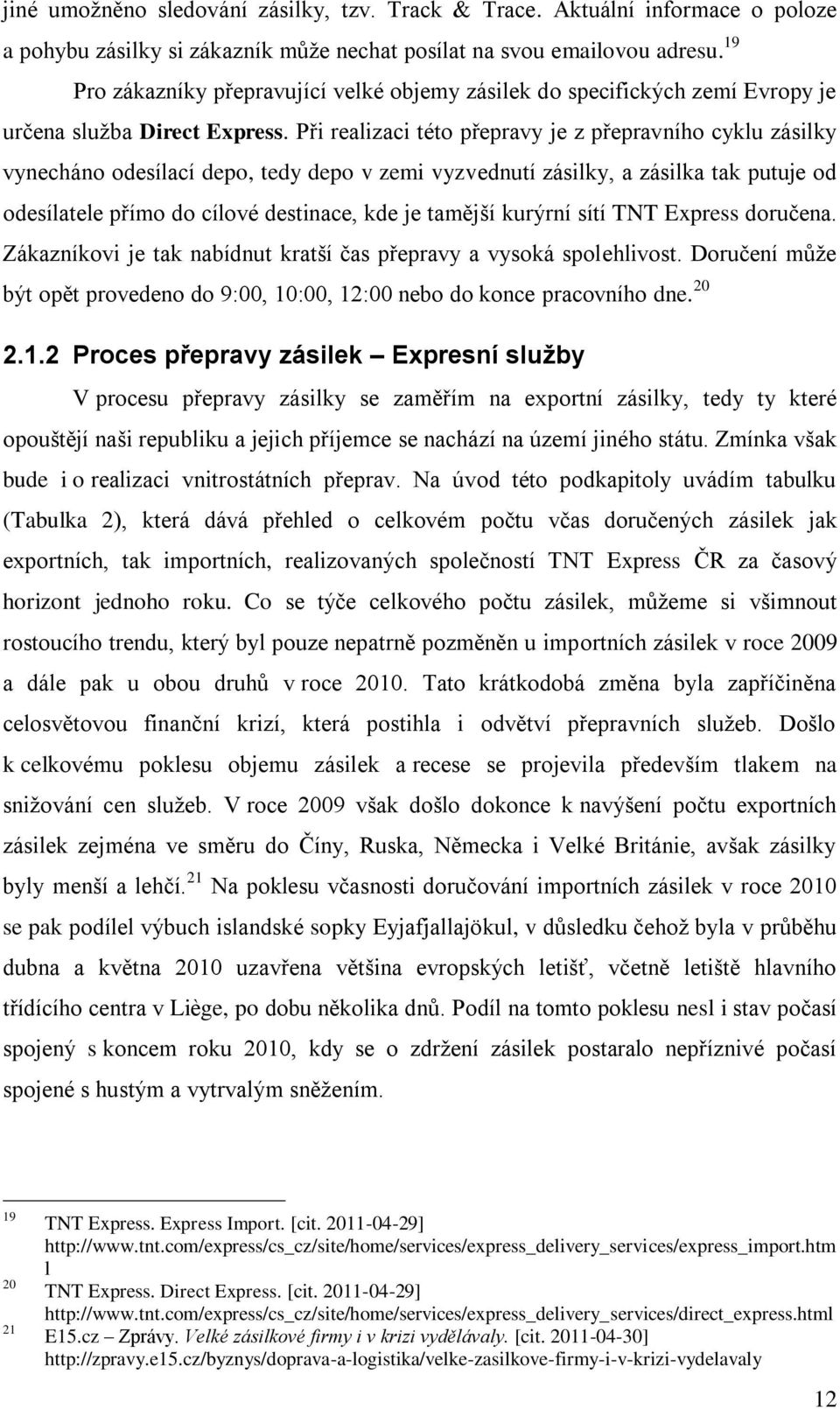 Při realizaci této přepravy je z přepravního cyklu zásilky vynecháno odesílací depo, tedy depo v zemi vyzvednutí zásilky, a zásilka tak putuje od odesílatele přímo do cílové destinace, kde je tamější