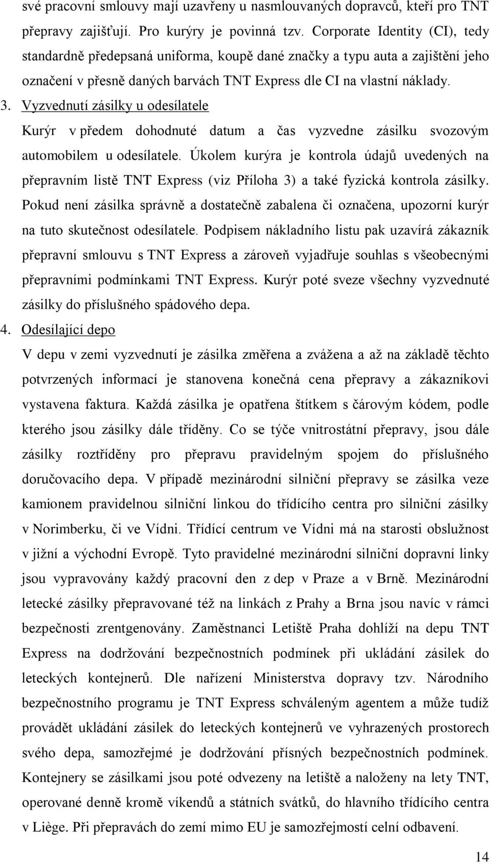 Vyzvednutí zásilky u odesílatele Kurýr v předem dohodnuté datum a čas vyzvedne zásilku svozovým automobilem u odesílatele.