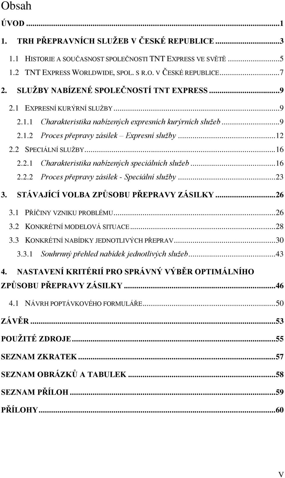 2 SPECIÁLNÍ SLUŽBY... 16 2.2.1 Charakteristika nabízených speciálních služeb... 16 2.2.2 Proces přepravy zásilek - Speciální služby... 23 3. STÁVAJÍCÍ VOLBA ZPŮSOBU PŘEPRAVY ZÁSILKY... 26 3.