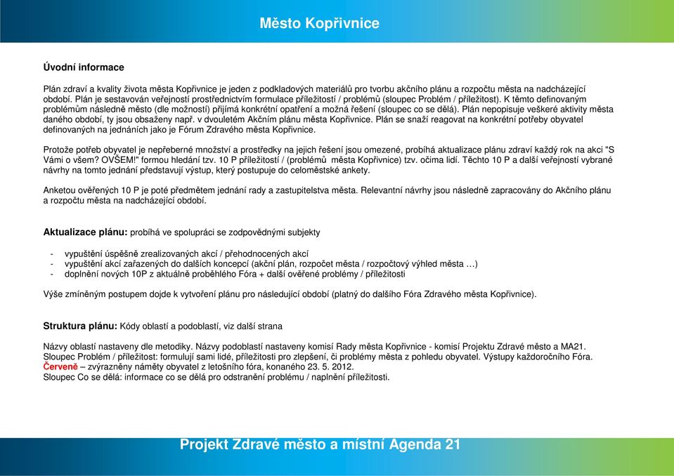 K těmto definovaným problémům následně město (dle možností) přijímá konkrétní opatření a možná řešení (sloupec co se dělá). Plán nepopisuje veškeré aktivity města daného období, ty jsou obsaženy např.