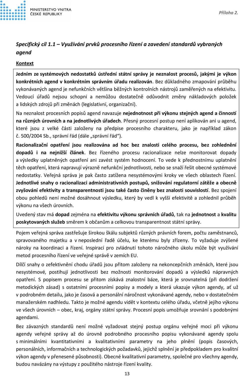 konkrétním správním úřadu realizován. Bez důkladného zmapování průběhu vykonávaných agend je nefunkčních většina běžných kontrolních nástrojů zaměřených na efektivitu.