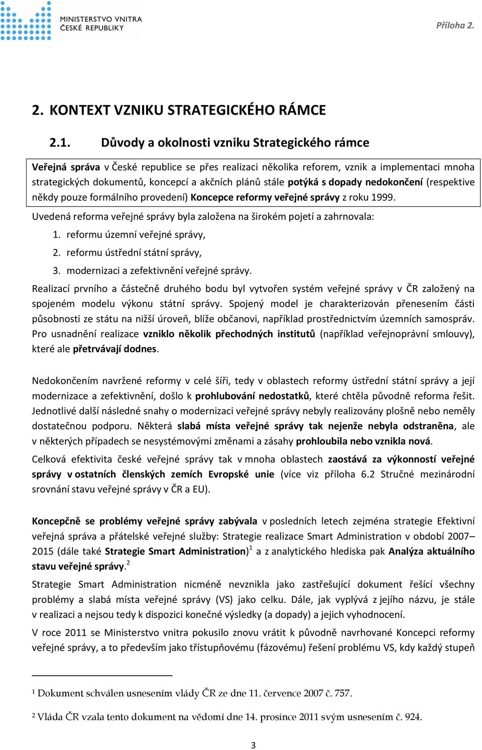 potýká s dopady nedokončení (respektive někdy pouze formálního provedení) Koncepce reformy veřejné správy z roku 1999. Uvedená reforma veřejné správy byla založena na širokém pojetí a zahrnovala: 1.