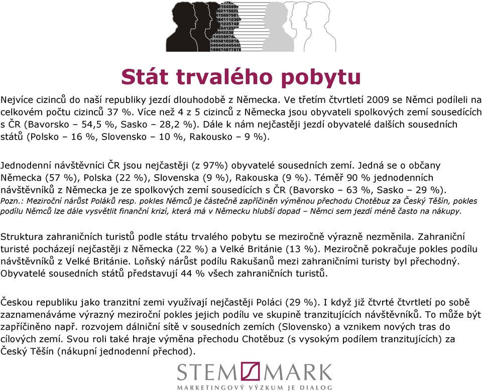 Dále k nám nejčastěji jezdí obyvatelé dalších sousedních států (Polsko 6 %, Slovensko 0 %, Rakousko 9 %). Jednodenní návštěvníci ČR jsou nejčastěji (z 97%) obyvatelé sousedních zemí.