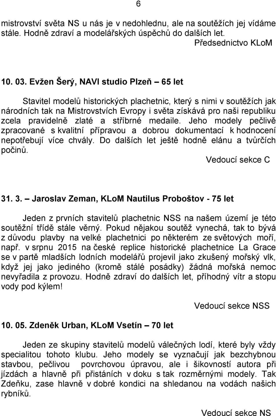 zlaté a stříbrné medaile. Jeho modely pečlivě zpracované s kvalitní přípravou a dobrou dokumentací k hodnocení nepotřebují více chvály. Do dalších let ještě hodně elánu a tvůrčích počinů.