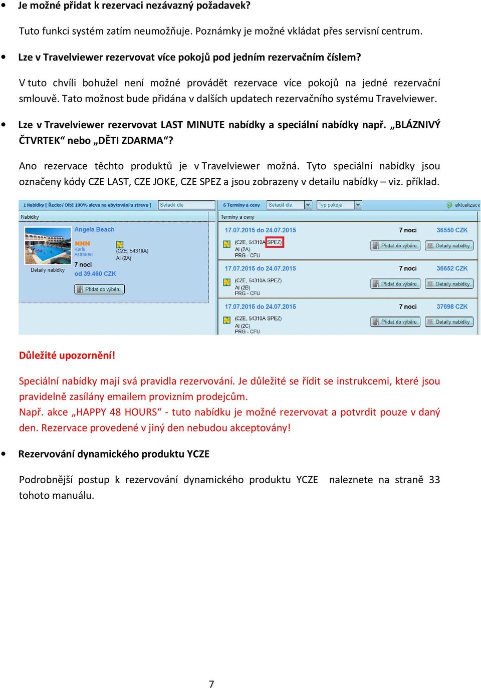 Tato možnost bude přidána v dalších updatech rezervačního systému Travelviewer. Lze v Travelviewer rezervovat LAST MINUTE nabídky a speciální nabídky např. BLÁZNIVÝ ČTVRTEK nebo DĚTI ZDARMA?