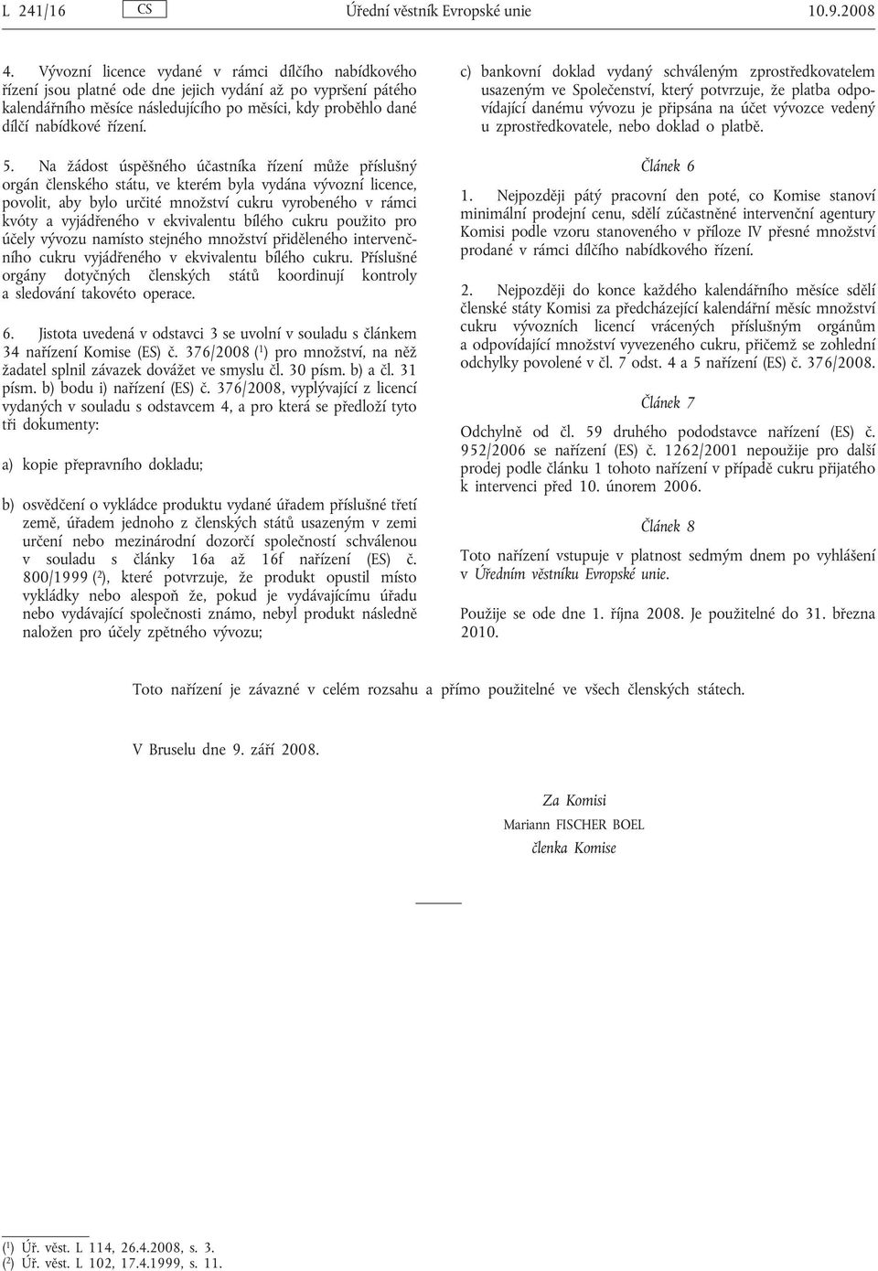 5. Na žádost úspěšného účastníka řízení může příslušný orgán členského státu, ve kterém byla vydána vývozní licence, povolit, aby bylo určité množství cukru vyrobeného v rámci kvóty a vyjádřeného v