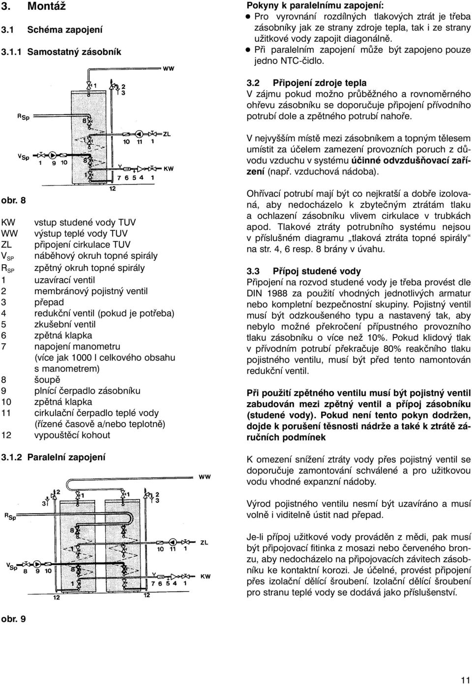 1 Samostatný zásobník Pokyny k paralelnímu zapojení: Pro vyrovnání rozdílných tlakových ztrát je třeba zásobníky jak ze strany zdroje tepla, tak i ze strany užitkové vody zapojit diagonálně.