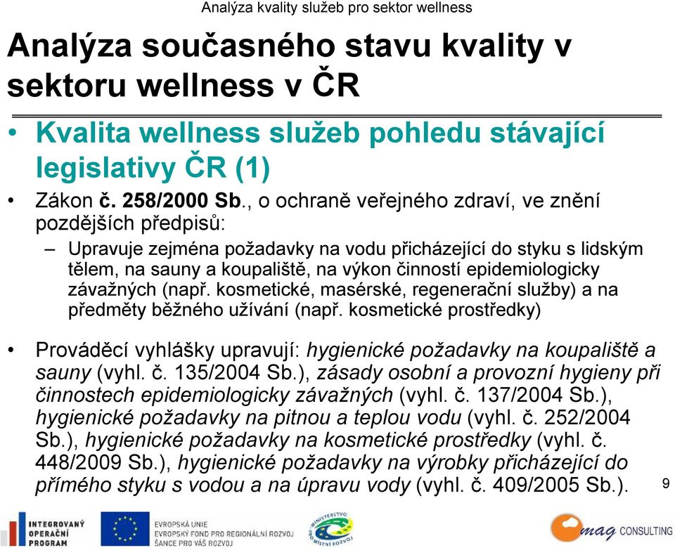 závažných (např. kosmetické, masérské, regenerační služby) a na předměty běžného užívání (např. kosmetické prostředky) Prováděcí vyhlášky upravují: hygienické požadavky na koupaliště a sauny (vyhl. č.