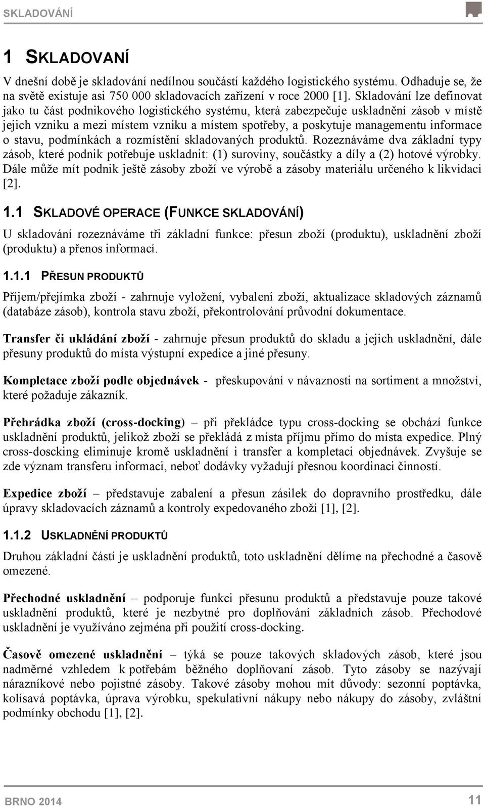 informace o stavu, podmínkách a rozmístění skladovaných produktů. Rozeznáváme dva základní typy zásob, které podnik potřebuje uskladnit: (1) suroviny, součástky a díly a (2) hotové výrobky.