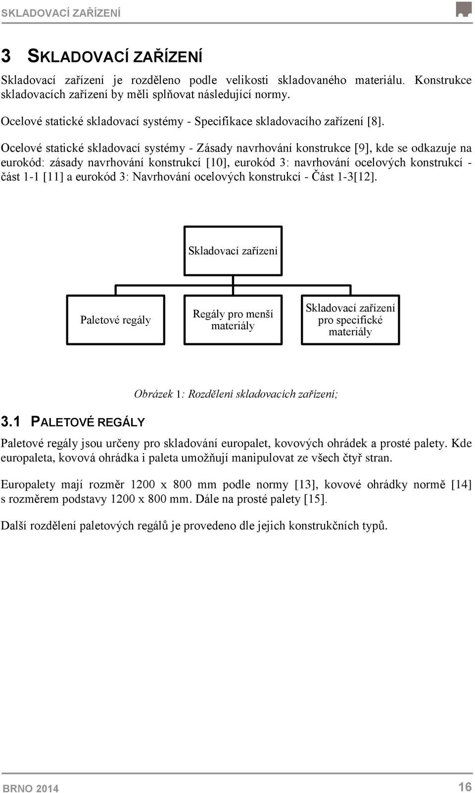 Ocelové statické skladovací systémy - Zásady navrhování konstrukce [9], kde se odkazuje na eurokód: zásady navrhování konstrukcí [10], eurokód 3: navrhování ocelových konstrukcí - část 1-1 [11] a