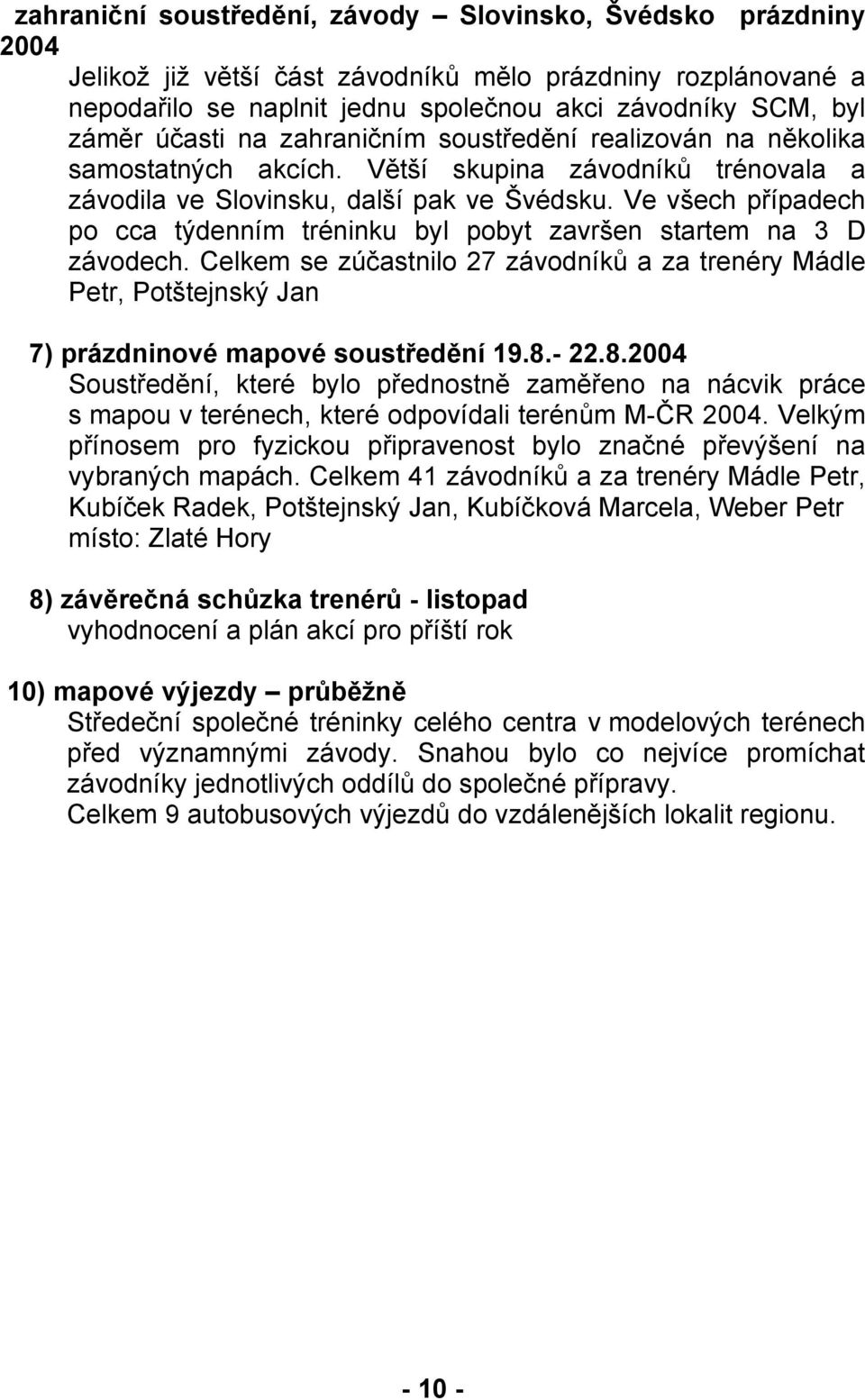 Ve všech případech po cca týdenním tréninku byl pobyt završen startem na 3 D závodech. Celkem se zúčastnilo 27 závodníků a za trenéry Mádle Petr, Potštejnský Jan 7) prázdninové mapové soustředění 19.