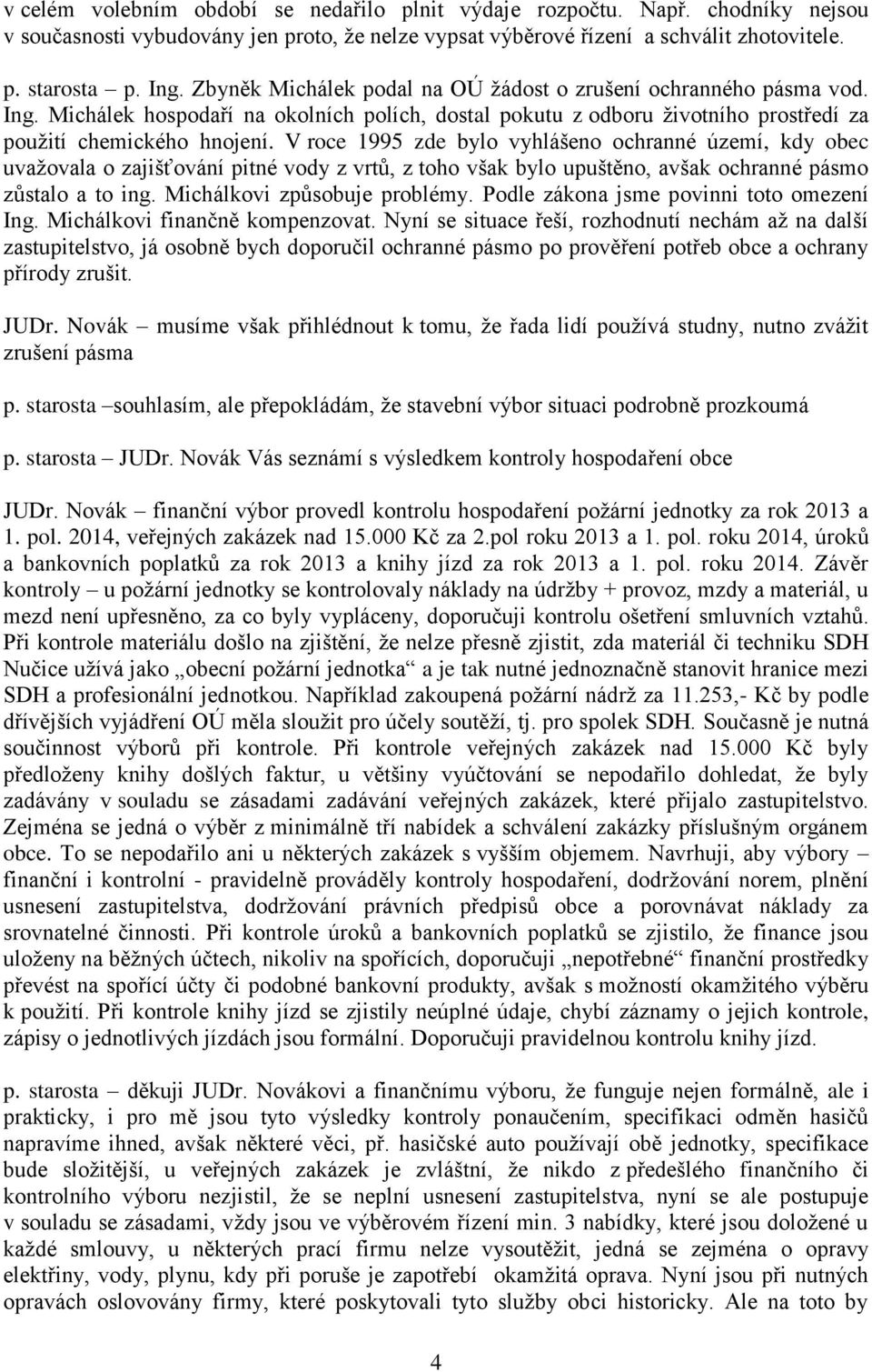 V roce 1995 zde bylo vyhlášeno ochranné území, kdy obec uvažovala o zajišťování pitné vody z vrtů, z toho však bylo upuštěno, avšak ochranné pásmo zůstalo a to ing. Michálkovi způsobuje problémy.