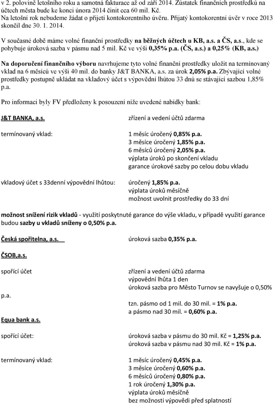 s. a ČS, a.s., kde se pohybuje úroková sazba v pásmu nad 5 mil. Kč ve výši 0,35% p.a. (ČS, a.s.) a 0,25% (KB, a.s.) Na doporučení finančního výboru navrhujeme tyto volné finanční prostředky uložit na termínovaný vklad na 6 měsíců ve výši 40 mil.