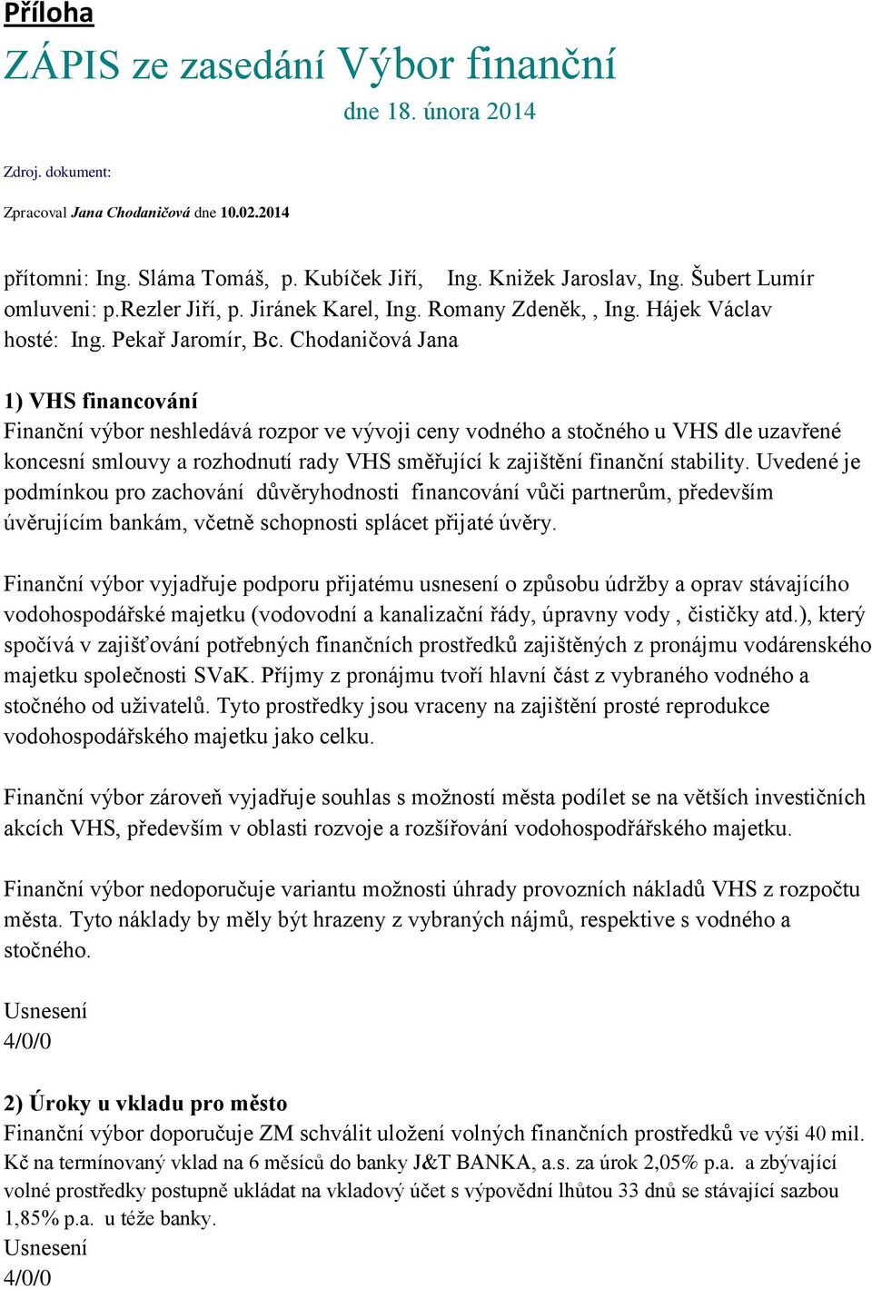 Chodaničová Jana 1) VHS financování Finanční výbor neshledává rozpor ve vývoji ceny vodného a stočného u VHS dle uzavřené koncesní smlouvy a rozhodnutí rady VHS směřující k zajištění finanční