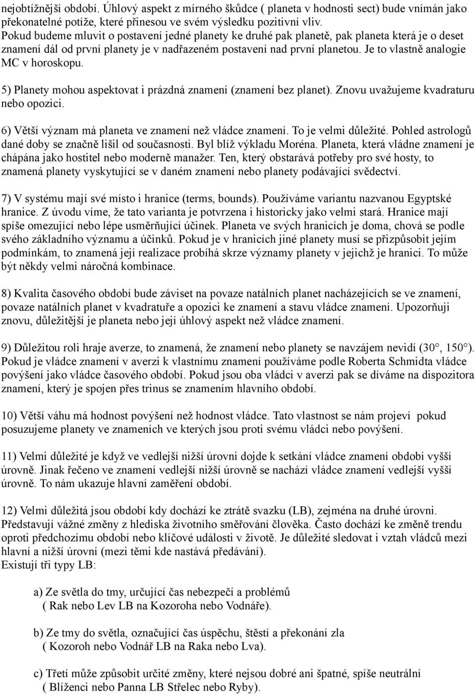 Je to vlastně analogie MC v horoskopu. 5) Planety mohou aspektovat i prázdná znamení (znamení bez planet). Znovu uvažujeme kvadraturu nebo opozici.