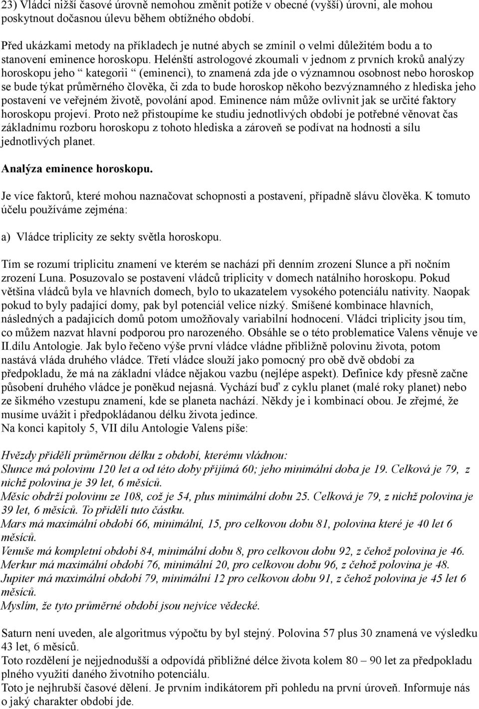 Helénští astrologové zkoumali v jednom z prvních kroků analýzy horoskopu jeho kategorii (eminenci), to znamená zda jde o významnou osobnost nebo horoskop se bude týkat průměrného člověka, či zda to