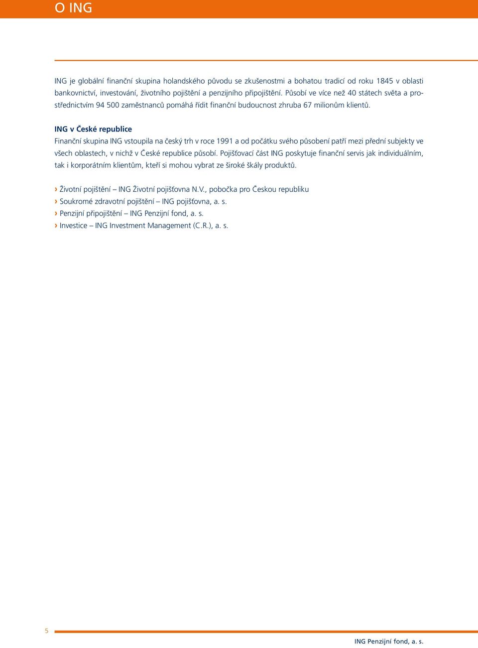 ING v České republice Finanční skupina ING vstoupila na český trh v roce 1991 a od počátku svého působení patří mezi přední subjekty ve všech oblastech, v nichž v České republice působí.