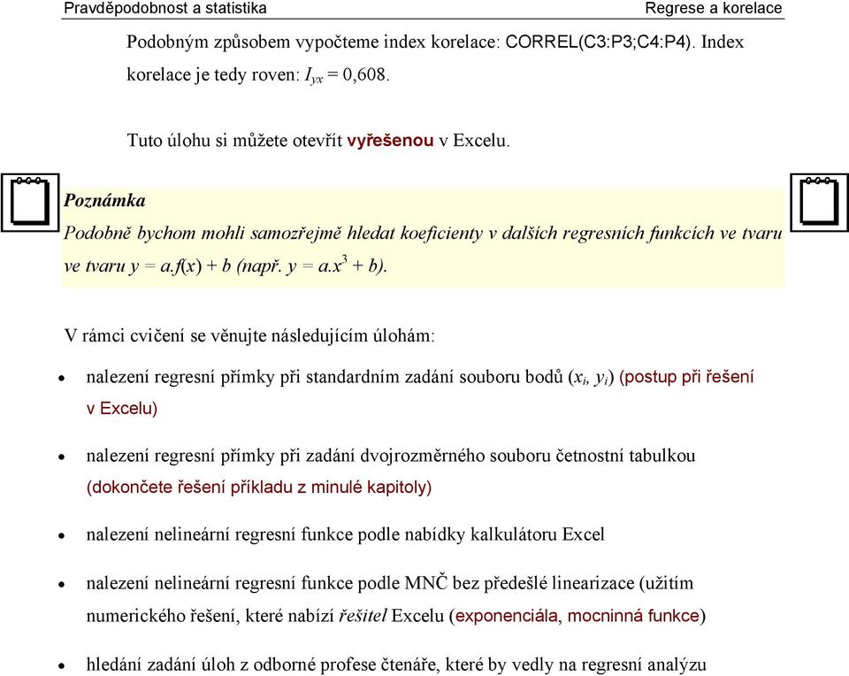 V rámc cvčeí e věujte áledujícím úlohám: alezeí regreí přímky př tadardím zadáí ouboru bodů (, y ) (potup př řešeí v Ecelu) alezeí regreí přímky př zadáí dvojrozměrého ouboru četotí tabulkou