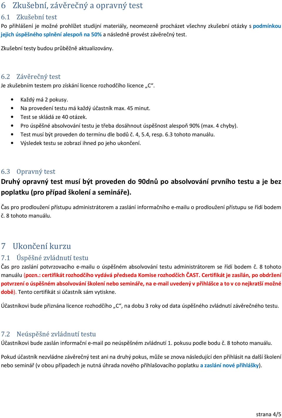 Zkušební testy budou průběžně aktualizovány. 6.2 Závěrečný test Je zkušebním testem pro získání licence rozhodčího licence C. Každý má 2 pokusy. Na provedení testu má každý účastník max. 45 minut.