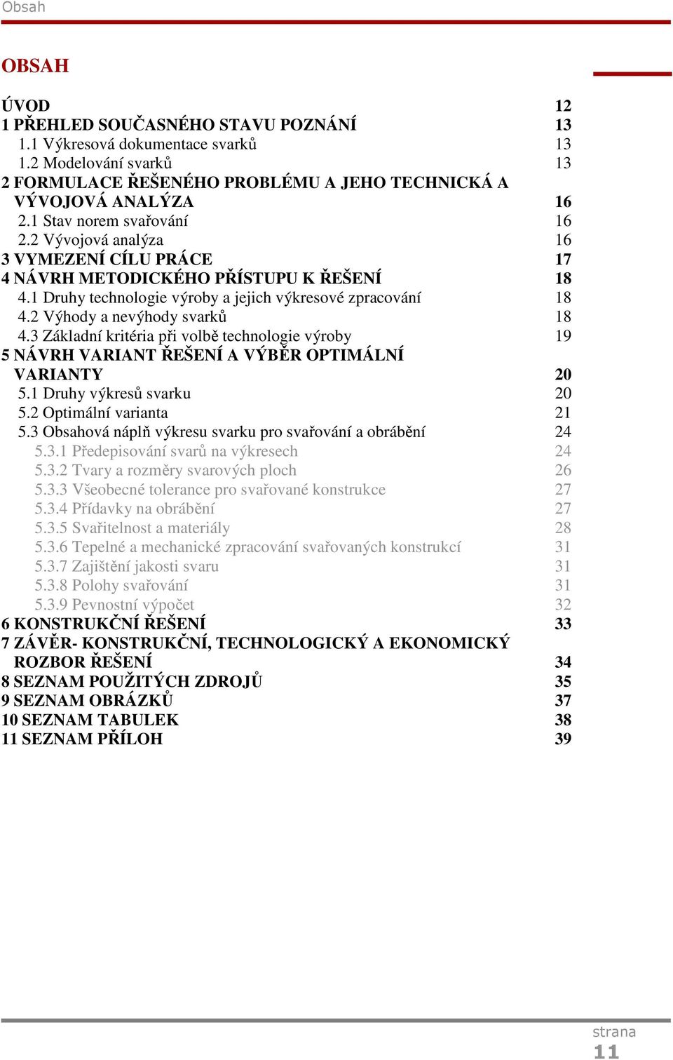 2 Vývojová analýza 16 3 VYMEZENÍ CÍLU PRÁCE 17 4 NÁVRH METODICKÉHO PŘÍSTUPU K ŘEŠENÍ 18 4.1 Druhy technologie výroby a jejich výkresové zpracování 18 4.2 Výhody a nevýhody svarků 18 4.