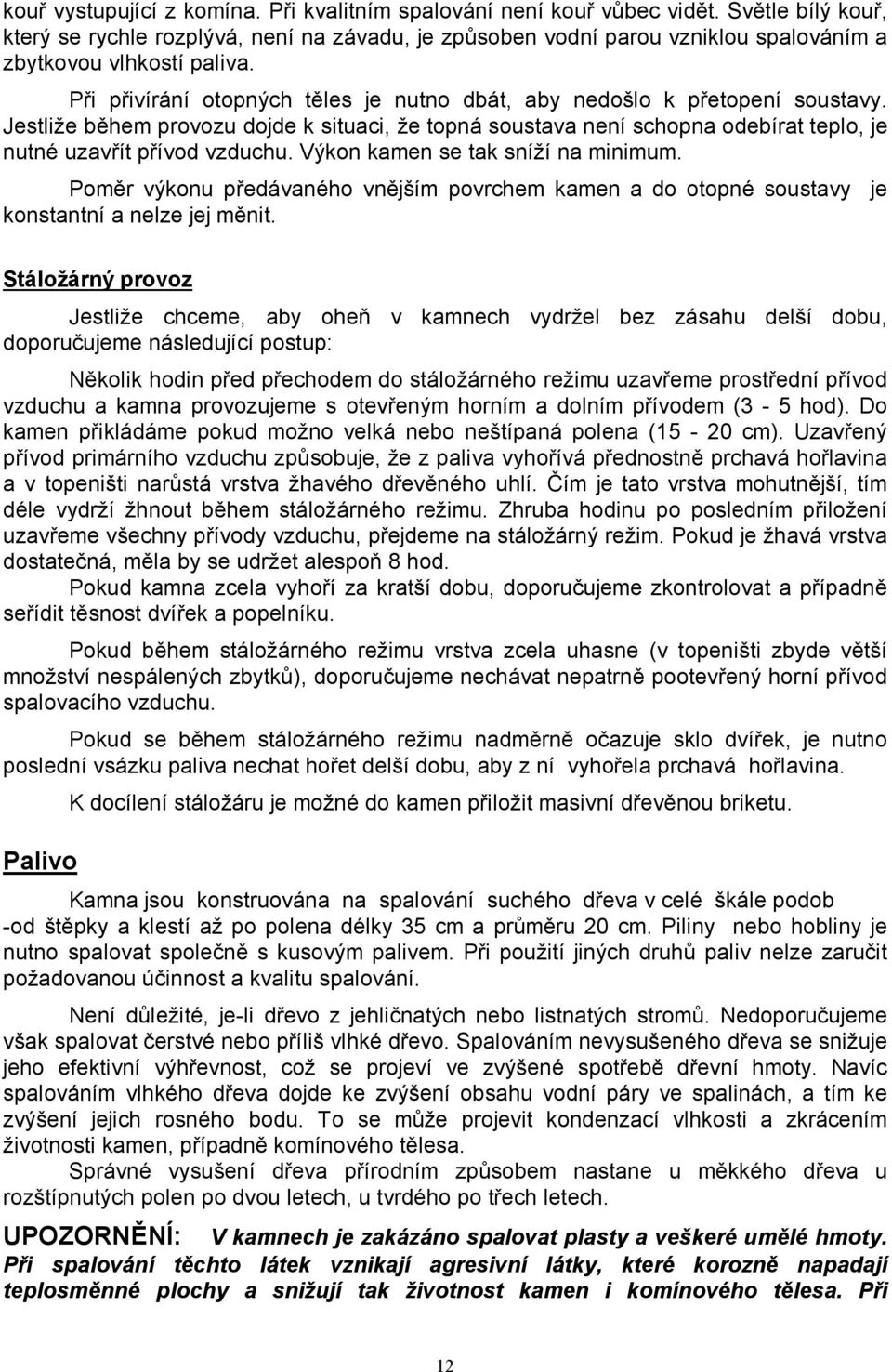 Při přivírání otopných těles je nutno dbát, aby nedošlo k přetopení soustavy. Jestliže během provozu dojde k situaci, že topná soustava není schopna odebírat teplo, je nutné uzavřít přívod vzduchu.