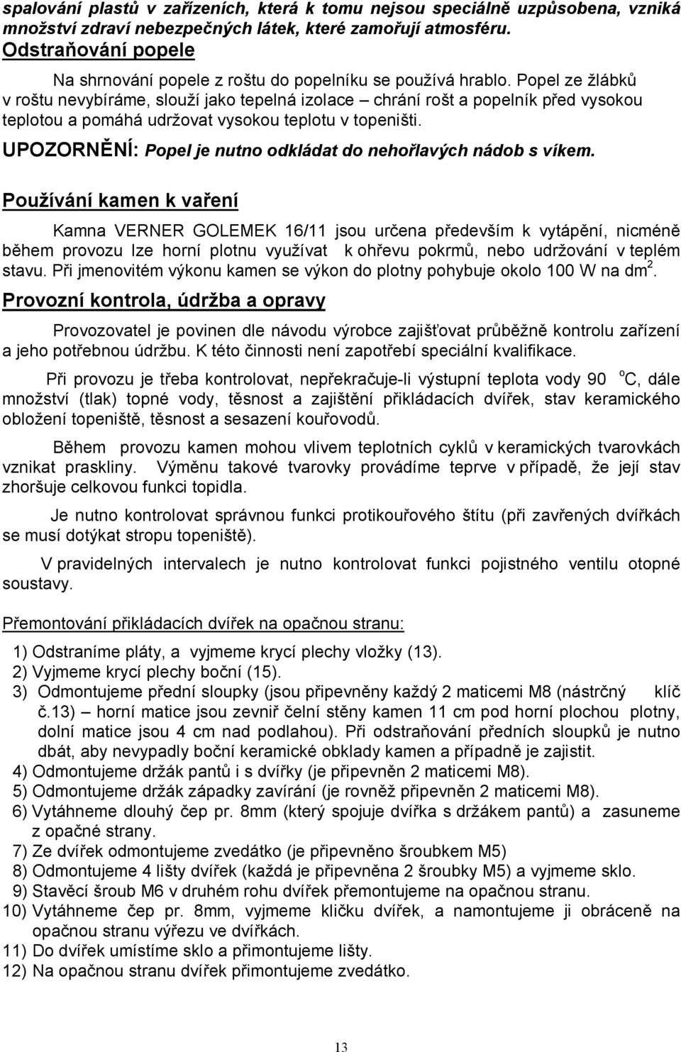 Popel ze žlábků v roštu nevybíráme, slouží jako tepelná izolace chrání rošt a popelník před vysokou teplotou a pomáhá udržovat vysokou teplotu v topeništi.