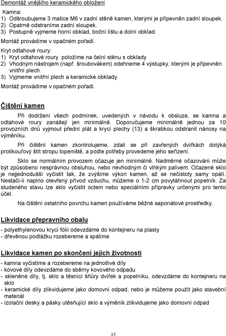 Kryt odtahové roury: 1) Kryt odtahové roury položíme na čelní stěnu s obklady 2) Vhodným nástrojem (např. šroubovákem) odehneme 4 výstupky, kterými je připevněn vnitřní plech.