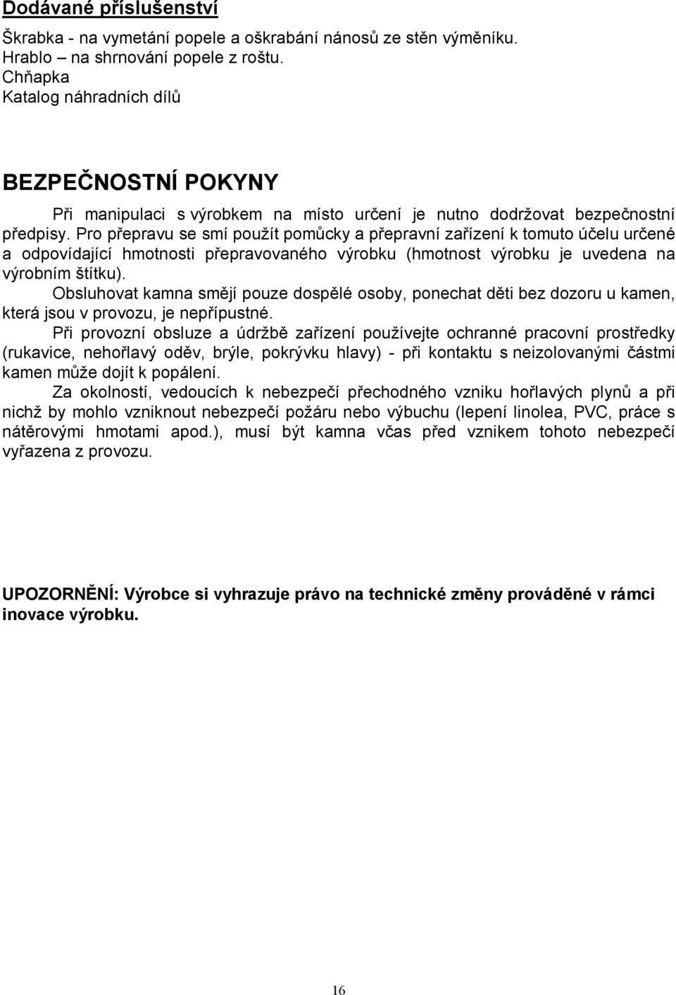 Pro přepravu se smí použít pomůcky a přepravní zařízení k tomuto účelu určené a odpovídající hmotnosti přepravovaného výrobku (hmotnost výrobku je uvedena na výrobním štítku).