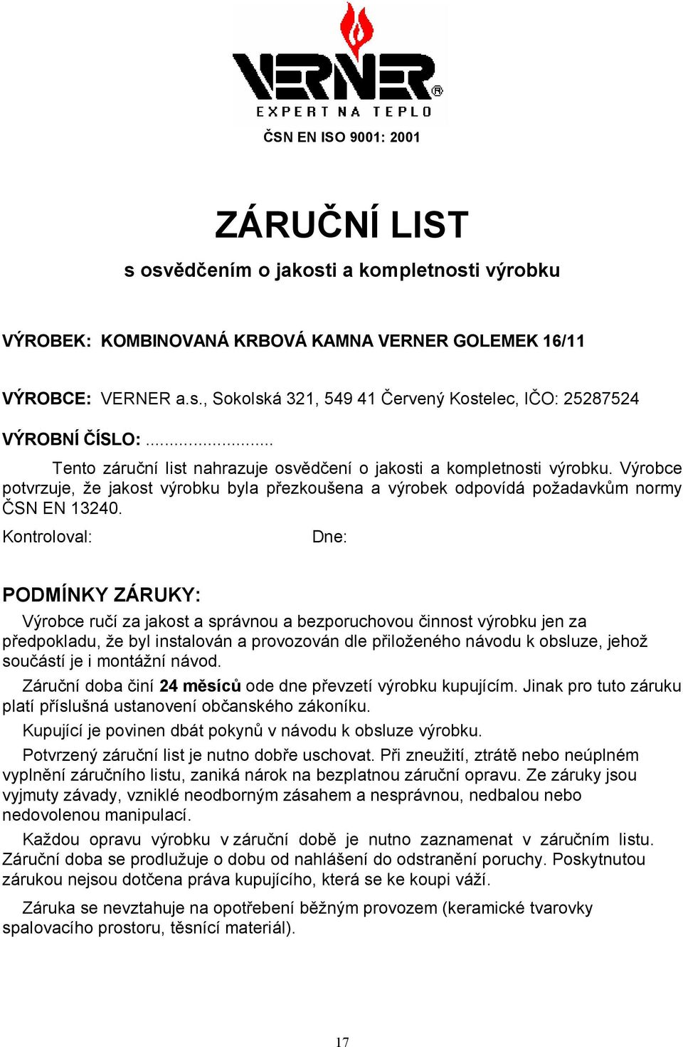 Kontroloval: Dne: PODMÍNKY ZÁRUKY: Výrobce ručí za jakost a správnou a bezporuchovou činnost výrobku jen za předpokladu, že byl instalován a provozován dle přiloženého návodu k obsluze, jehož