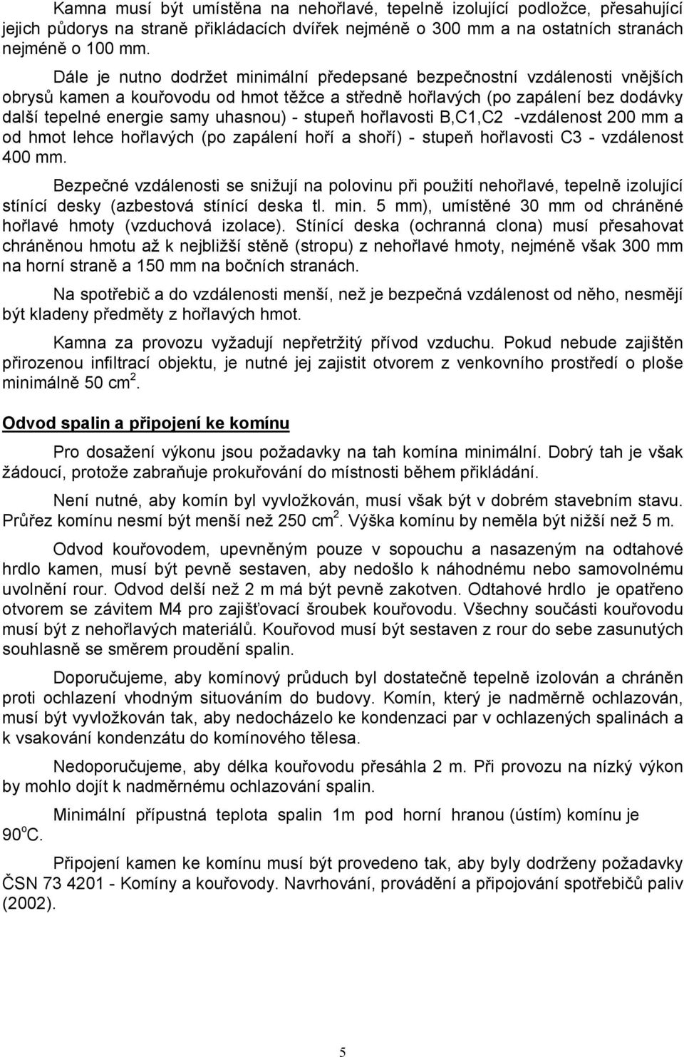 stupeň hořlavosti B,C1,C2 -vzdálenost 200 mm a od hmot lehce hořlavých (po zapálení hoří a shoří) - stupeň hořlavosti C3 - vzdálenost 400 mm.