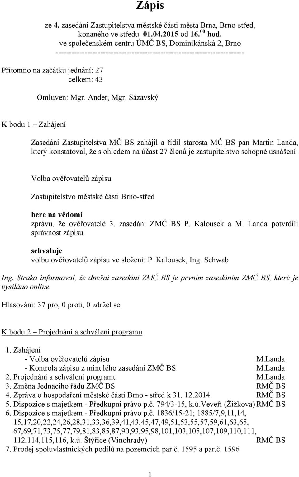 Sázavský K bodu 1 Zahájení Zasedání Zastupitelstva MČ BS zahájil a řídil starosta MČ BS pan Martin Landa, který konstatoval, že s ohledem na účast 27 členů je zastupitelstvo schopné usnášení.