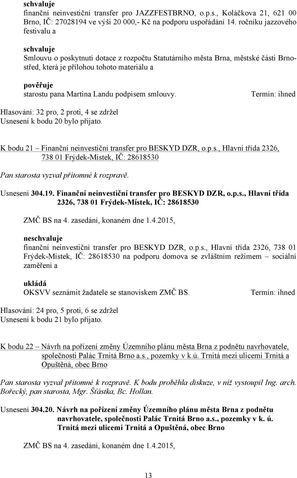 podpisem smlouvy. Hlasování: 32 pro, 2 proti, 4 se zdržel Usnesení k bodu 20 bylo přijato. K bodu 21 Finanční neinvestiční transfer pro BESKYD DZR, o.p.s., Hlavní třída 2326, 738 01 Frýdek-Místek, IČ: 28618530 Usnesení 304.