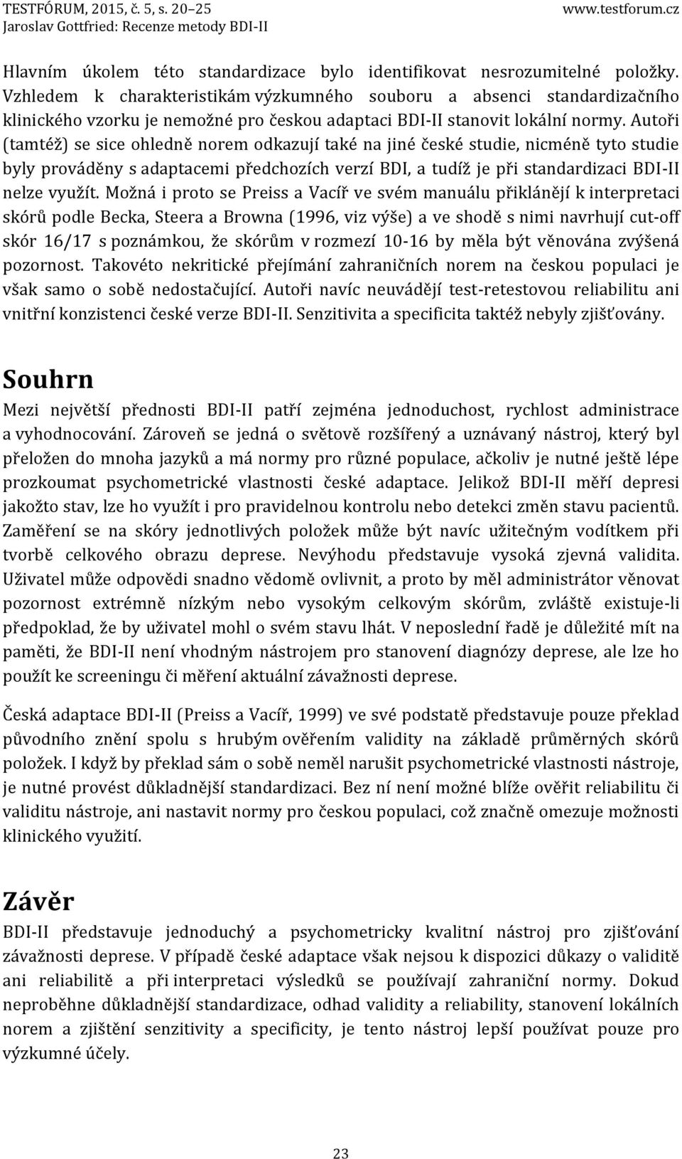 Autoři (tamtéž) se sice ohledně norem odkazují také na jiné české studie, nicméně tyto studie byly prováděny s adaptacemi předchozích verzí BDI, a tudíž je při standardizaci BDI-II nelze využít.