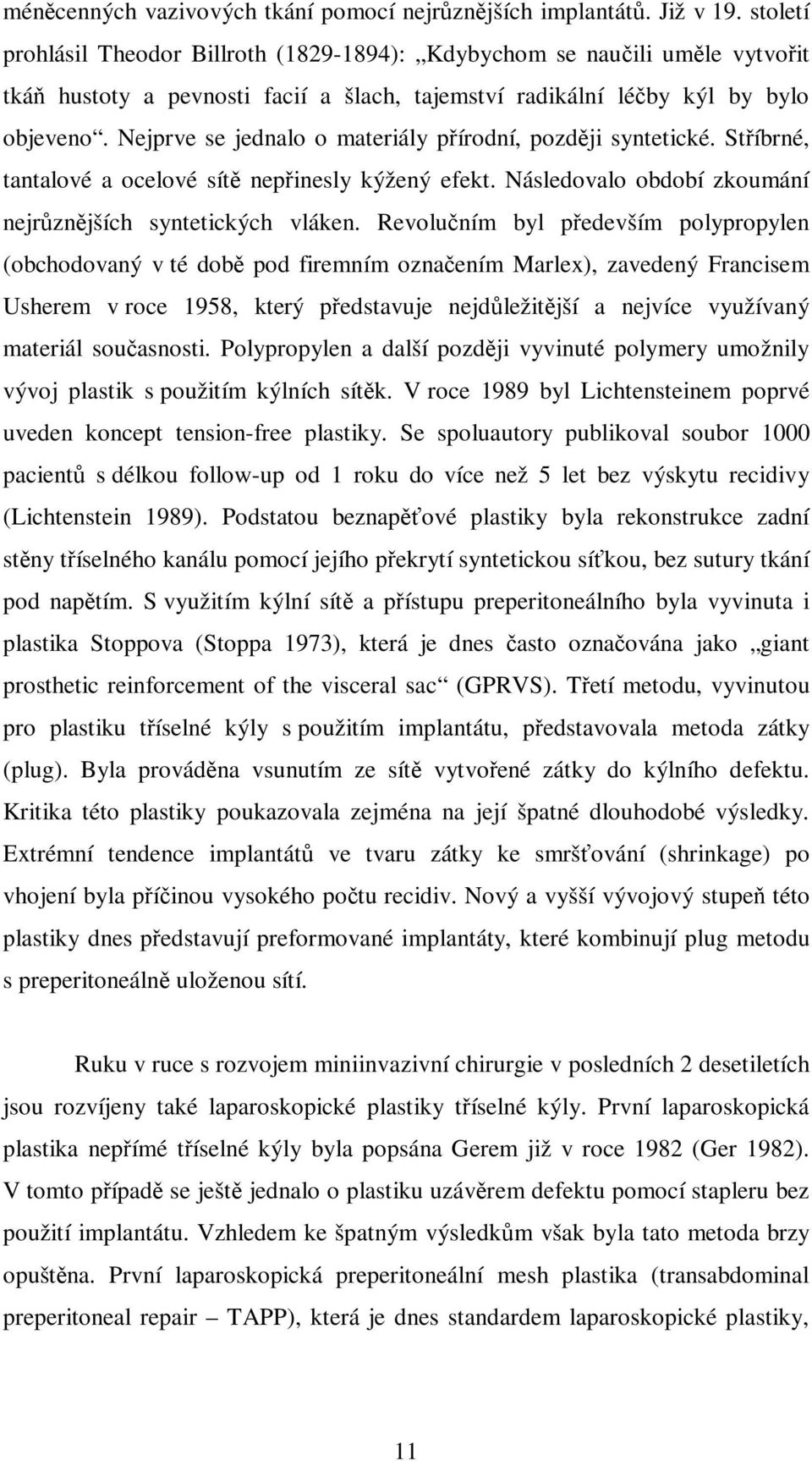 Nejprve se jednalo o materiály přírodní, později syntetické. Stříbrné, tantalové a ocelové sítě nepřinesly kýžený efekt. Následovalo období zkoumání nejrůznějších syntetických vláken.