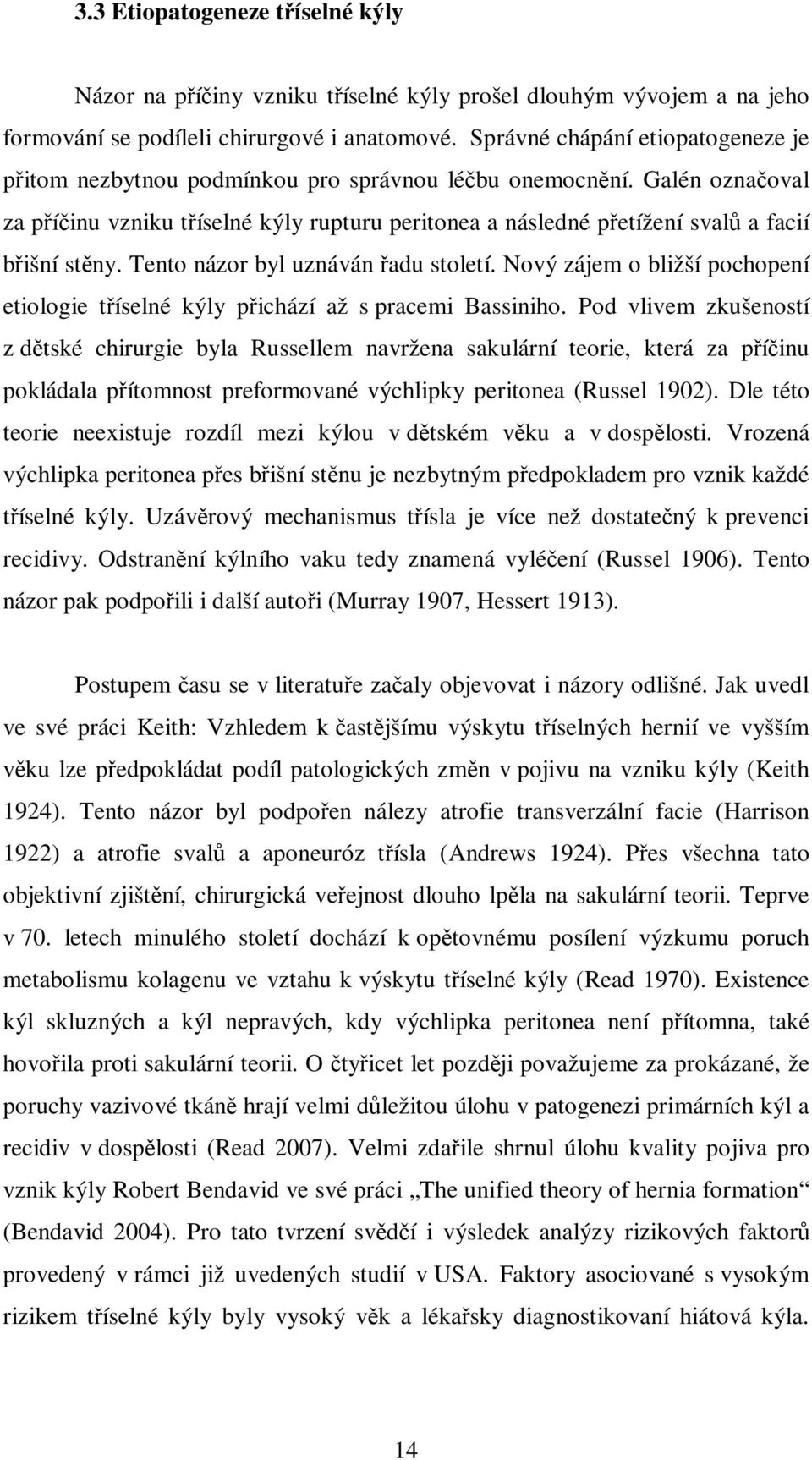 Galén označoval za příčinu vzniku tříselné kýly rupturu peritonea a následné přetížení svalů a facií břišní stěny. Tento názor byl uznáván řadu století.