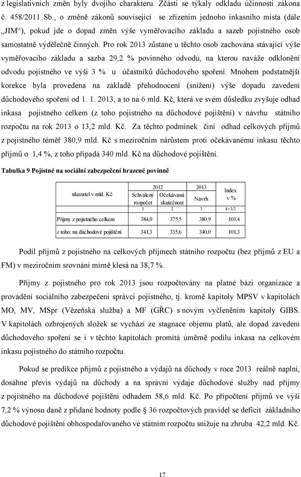 Pro rok 2013 zůstane u těchto osob zachována stávající výše vyměřovacího základu a sazba 29,2 % povinného odvodu, na kterou naváže odklonění odvodu pojistného ve výši 3 % u účastníků důchodového