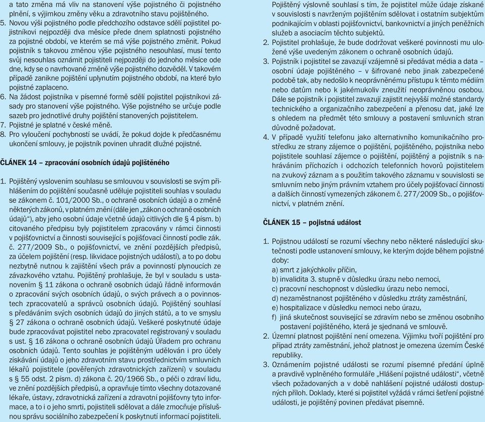 Pokud pojistník s takovou změnou výše pojistného nesouhlasí, musí tento svůj nesouhlas oznámit pojistiteli nejpozději do jednoho měsíce ode dne, kdy se o navrhované změně výše pojistného dozvěděl.