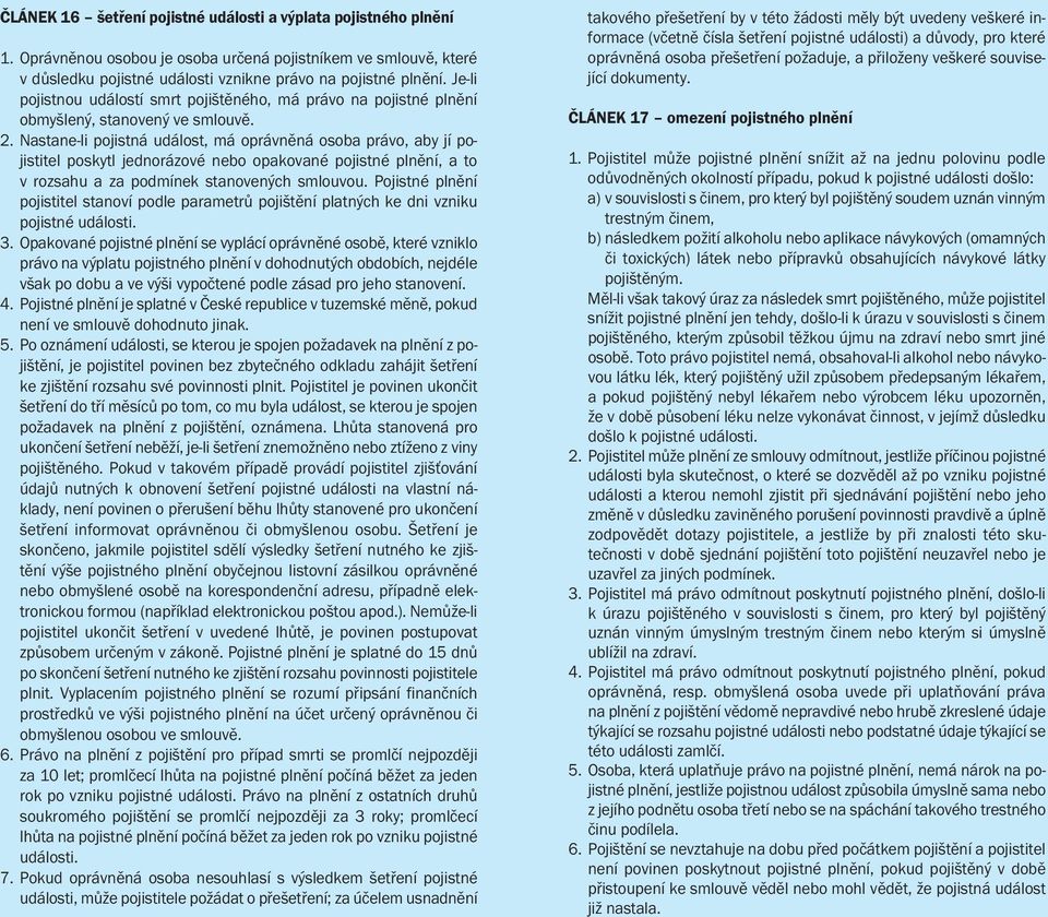 Nastane-li pojistná událost, má oprávněná osoba právo, aby jí pojistitel poskytl jednorázové nebo opakované pojistné plnění, a to v rozsahu a za podmínek stanovených smlouvou.