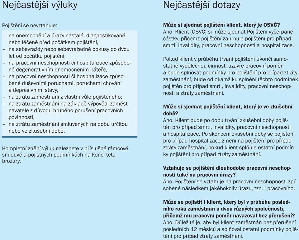 a depresivními stavy, na ztrátu zaměstnání z vlastní vůle pojištěného; na ztrátu zaměstnání na základě výpovědi zaměstnavatele z důvodu hrubého porušení pracovních povinností, na ztrátu zaměstnání