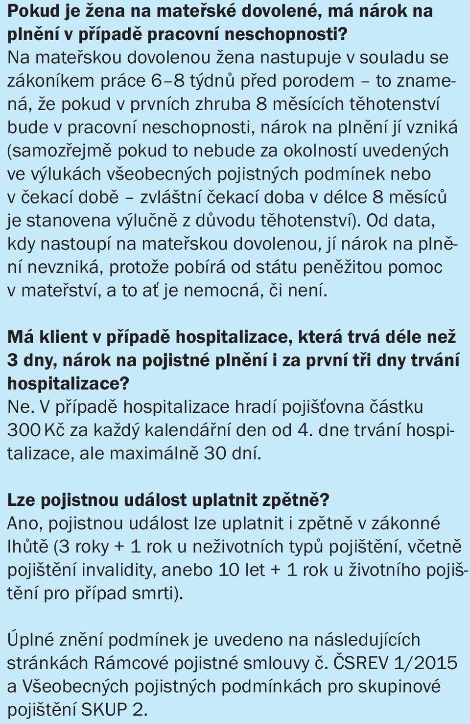 vzniká (samozřejmě pokud to nebude za okolností uvedených ve výlukách všeobecných pojistných podmínek nebo v čekací době zvláštní čekací doba v délce 8 měsíců je stanovena výlučně z důvodu