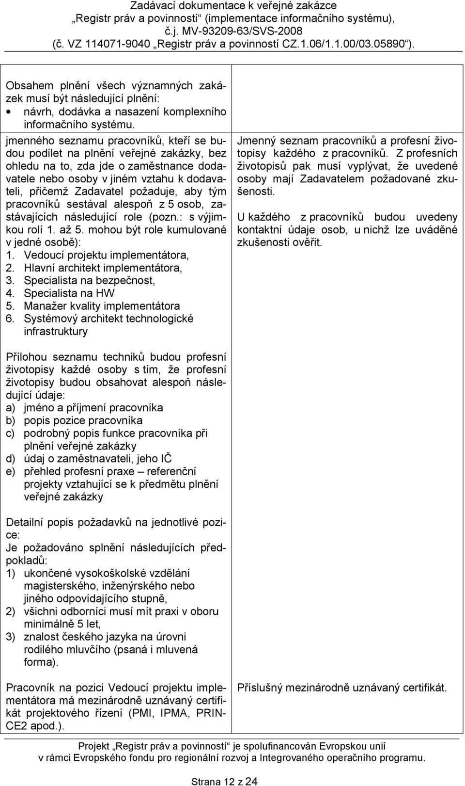 aby tým pracovníků sestával alespoň z 5 osob, zastávajících následující role (pozn.: s výjimkou rolí 1. až 5. mohou být role kumulované v jedné osobě): 1. Vedoucí projektu implementátora, 2.