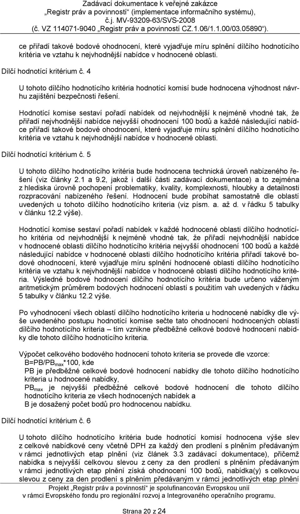 Hodnotící komise sestaví pořadí nabídek od nejvhodnější k nejméně vhodné tak, že přiřadí nejvhodnější nabídce nejvyšší ohodnocení 100 bodů a každé následující nabíd 5 U tohoto dílčího hodnotícího