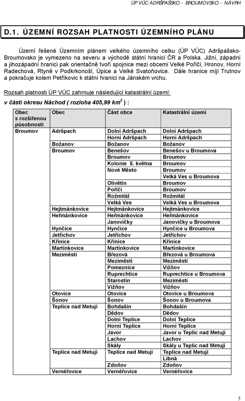 Jižní, západní a jihozápadní hranici pak orientačně tvoří spojnice mezi obcemi Velké Poříčí, Hronov, Horní Radechová, Rtyně v Podkrkonoší, Úpice a Velké Svatoňovice.