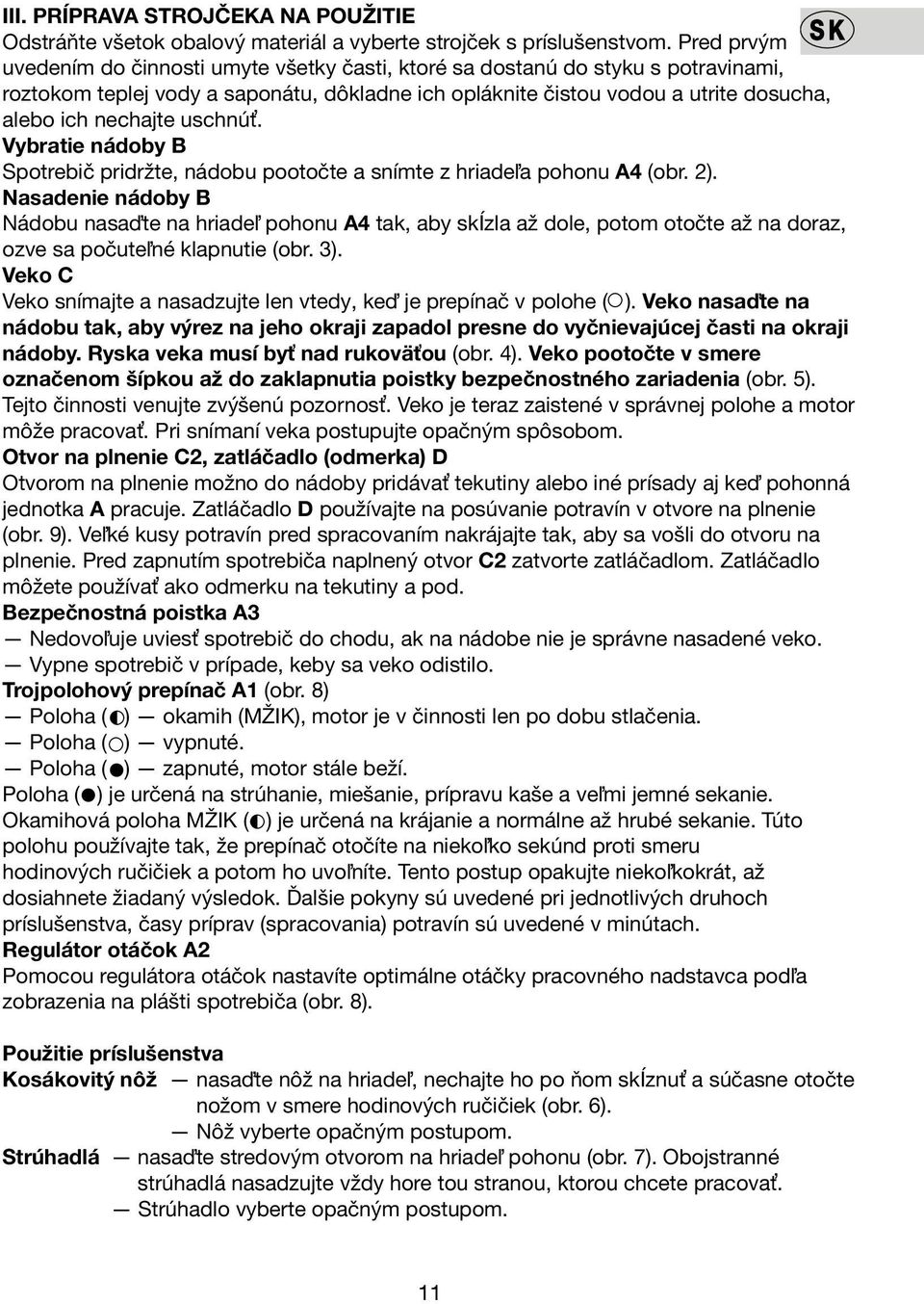 uschnúť. Vybratie nádoby B Spotrebič pridržte, nádobu pootočte a snímte z hriadeľa pohonu A4 (obr. 2).